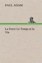 Couverture du livre « La force le temps et la vie » de Paul Adam aux éditions Tredition