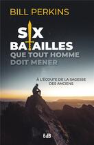 Couverture du livre « Six batailles que tout homme doit mener : à l'écoute de la sagesse de nos anciens » de Bill Perkins aux éditions Des Beatitudes