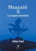Couverture du livre « Maanald II ; les dragons primordiaux » de Celine Fetel aux éditions Le Lys Bleu