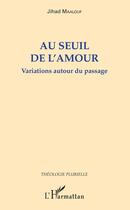 Couverture du livre « Au seuil de l'amour ; variations autour du passage » de Jihad Maalouf aux éditions Editions L'harmattan