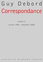 Couverture du livre « Correspondance t.3 ; janvier 1965 - décembre 1968 » de Guy Debord aux éditions Fayard