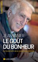 Couverture du livre « Le goût du bonheur ; au fondement de la morale avec Aristote » de Jean Vanier aux éditions Albin Michel