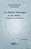 Couverture du livre « Le théâtre historique et ses objets ; le magasin des accessoires » de Florence Fix aux éditions Editions Orizons