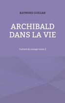 Couverture du livre « Archibald dans la vie : l'enfant du voyage tome 2 » de Raymond Guegan aux éditions Books On Demand