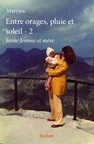 Couverture du livre « Entre orages, pluie et soleil t.2 ; jeune femme et mère » de Maryjoa aux éditions Edilivre