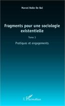 Couverture du livre « Fragments pour une sociologie existentielle Tome 3 ; pratiques et engagement » de Marcel Bolle De Bal aux éditions L'harmattan