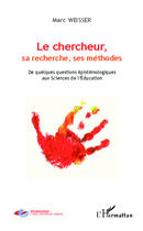 Couverture du livre « Chercheur sa recherche ses methodes de quelques questions epistemologiques aux sciences de l'educati » de Marc Weisser aux éditions Editions L'harmattan