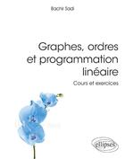 Couverture du livre « Graphe, ordres et programmation linéaire ; cours et exercices » de Bachir Sadi aux éditions Ellipses