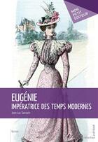 Couverture du livre « Eugénie, impératrice des temps modernes » de Jean-Luc Sarrazin aux éditions Publibook