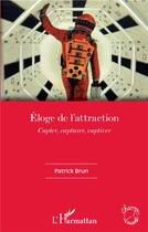 Couverture du livre « Éloge de l'attraction ; capter, capturer, captiver » de Patrick Brun aux éditions L'harmattan