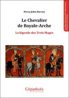 Couverture du livre « Le chevalier de Royale-Arche ; la légende des Trois Mages » de Percy John Harvey aux éditions Editions De Midi