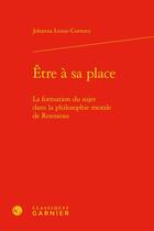 Couverture du livre « Être à sa place : la formation du sujet dans la philosophie morale de Rousseau » de Johann Lenne-Cornuez aux éditions Classiques Garnier