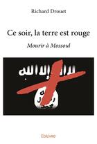 Couverture du livre « Ce soir, la terre est rouge ; mourir à Mossoul » de Richard Drouet aux éditions Edilivre