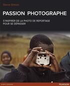 Couverture du livre « Passion photographe ; s'inspirer de la photo de reportage pour se dépasser » de Steve Simon aux éditions Pearson