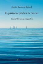 Couverture du livre « Ils partaient pêcher la morue : à Saint-Pierre et Miquelon » de Daniel Edouard Briand aux éditions Bookelis