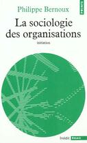Couverture du livre « Sociologie des organisations. initiation theorique, suivie de douze cas pratiques (la) » de Philippe Bernoux aux éditions Points