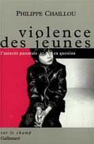 Couverture du livre « Violence des jeunes - l'autorite parentale en question » de Philippe Chaillou aux éditions Gallimard