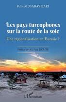 Couverture du livre « Les pays turcophones sur la route de la soie : une régionalisation en Eurasie ? » de Pelin Musabay Baki aux éditions L'harmattan