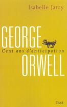 Couverture du livre « George Orwell ; 100 ans d'anticipation » de Isabelle Jarry aux éditions Stock