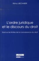 Couverture du livre « L'ordre juridique et le discours du droit ; essai sur les limites de la connaissance du droit » de Remy Libchaber aux éditions Lgdj