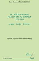 Couverture du livre « Le théâtre populaire francophone au Cameroun (1970-2003) ; langage, société, imaginaire » de Marie-Therese Ambassa Betoko aux éditions Editions L'harmattan