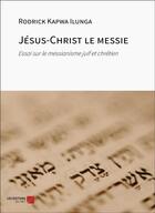 Couverture du livre « Jésus-Christ le messie : Essai sur le messianisme juif et chrétien » de Rodrick Kapwa Ilunga aux éditions Editions Du Net