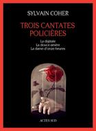 Couverture du livre « Trois cantates policieres - la digitale - la douce-amere - la dame-d'onze-heures » de Sylvain Coher aux éditions Actes Sud