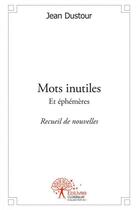 Couverture du livre « Mots inutiles - et ephemeres - recueil de nouvelles » de Jean Dustour aux éditions Edilivre