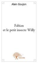 Couverture du livre « Fabian et le petit insecte willy » de Alain Goujon aux éditions Edilivre