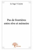 Couverture du livre « Pas de frontières entre rêve et mémoire » de Le Sage ? Coyote aux éditions Edilivre