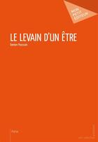 Couverture du livre « Le levain d'un être » de Poussain Damien aux éditions Mon Petit Editeur