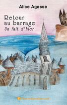 Couverture du livre « Retour au barrage, un fait d'hier » de Alice Agasse aux éditions Edilivre