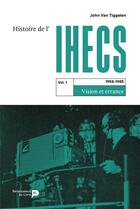 Couverture du livre « Histoire de l'IHECS (t.1) : vision et errance (1958 - 1985) » de Philippe John Van Tiggelen aux éditions Renaissance Du Livre