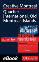 Couverture du livre « Creative Montreal ; Quartier International-Old Montreal-Island » de  aux éditions Ulysse