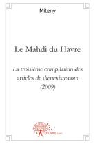 Couverture du livre « Le Mahdi du Havre ; la troisième compilation des articles de dieuexiste.com (2009) » de Miteny Miteny aux éditions Edilivre