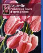 Couverture du livre « Aquarelle ; peindre les fleurs d'après photos » de Robin Berry aux éditions Ulisse