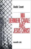 Couverture du livre « Ma dernière cavale avec Jésus-Christ » de André Levet aux éditions Nouvelle Cite