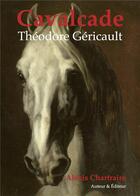 Couverture du livre « Cavalcade : Théodore Géricault » de Alexis Chartraire aux éditions Alexis Chartraire