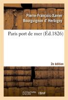 Couverture du livre « Paris port de mer , par l'auteur de la revue politique de l'europe en 1825... 2eme edition » de Herbigny P-F-X. aux éditions Hachette Bnf