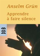 Couverture du livre « Apprendre a faire silence » de Anselm Grun aux éditions Desclee De Brouwer