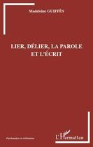 Couverture du livre « Lier, délier, la parole et l'écrit » de Madeleine Guiffes aux éditions Editions L'harmattan