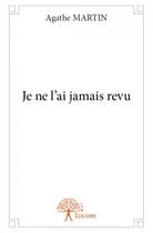 Couverture du livre « Je ne l'ai jamais revu » de Agathe Martin aux éditions Edilivre