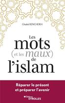 Couverture du livre « Les mots (et les maux) de l'islam : réparer le présent et préparer l'avenir » de Ghaleb Bencheikh aux éditions Eyrolles