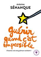 Couverture du livre « Guérir quand c'est impossible ; d'autres voix de guérison existent ! » de Antoine Senanque aux éditions Marabout