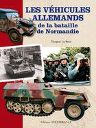 Couverture du livre « Les véhicules allemands de la bataille de Normandie » de Tanguy Le Sant aux éditions Ouest France