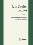 Couverture du livre « Les codes belges t.15 ; institutions internationales et droit international ; 2014 (2e édition) » de  aux éditions Bruylant