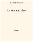 Couverture du livre « Le Médecin bleu » de Paul Feval aux éditions Bibebook