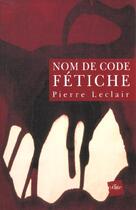 Couverture du livre « Nom De Code ; Fetiche » de Pierre Leclair aux éditions Edite