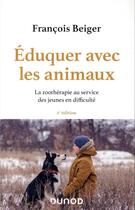 Couverture du livre « Éduquer avec les animaux ; la zoothérapie au service des jeunes en difficulté (2e édition) » de Francois Beiger aux éditions Dunod