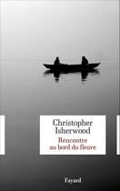 Couverture du livre « Rencontre au bord du fleuve » de Christopher Isherwood aux éditions Fayard